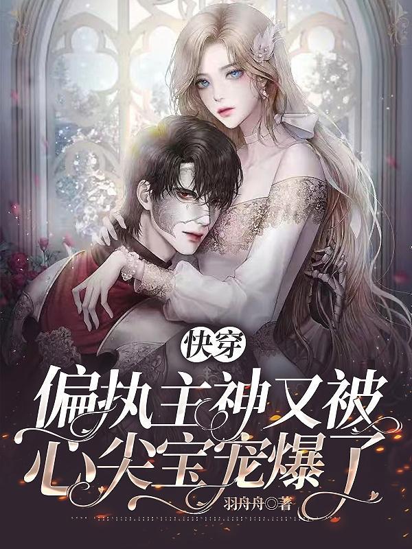 快穿偏执主神又被心尖宝宠爆了by羽舟舟TXT