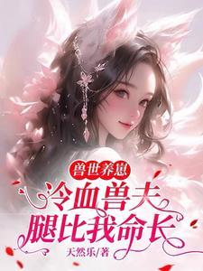 兽世养崽冷血兽夫腿比我命长TXT