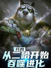 开局从二哈开始吞噬进化 花都超品奶爸