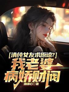 清纯女友求原谅?我老婆病娇财阀秦江