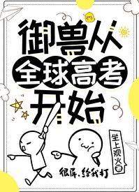 御兽从全球高考开始无错版笔趣阁