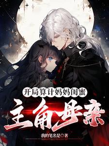 开局算计妈妈闺蜜主角的母亲未删版漫画