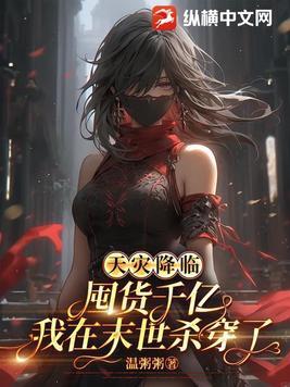 天灾降临囤货千亿我在末世杀穿了视频