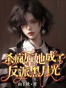 哦豁杀疯后她成了反派黑月光山千秋