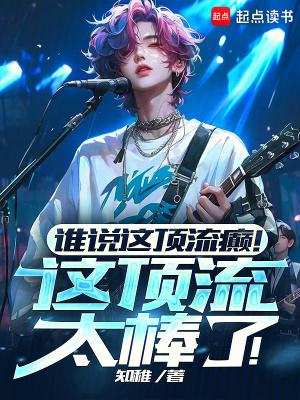 谁说这顶流癫!这顶流太棒了!手打无错字版