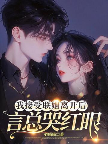 我接受联姻离开后,言总哭红眼妙喵喵最新章节