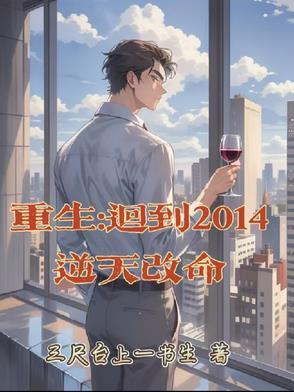 重生:回到2014逆天改命三尺台上一书生最新章节