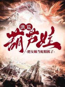 洪荒爷爷我抓了条蛇精叫女娲