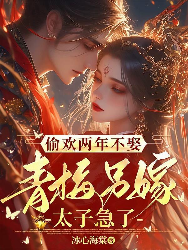 偷欢两年不娶青梅另嫁太子急了。是双洁吗