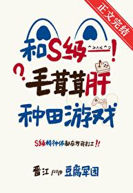 和s级毛茸茸肝种田游戏 免费阅读