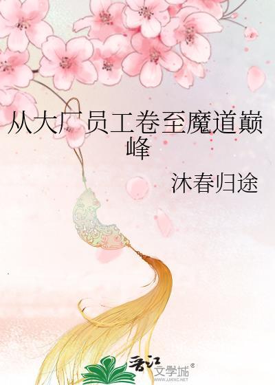 从大厂员工卷至魔道巅峰作者沐春归