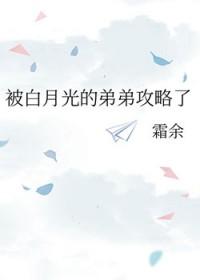被白月光的弟弟攻略了余霜免费阅读txt