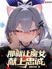 那就让魔女献上忠诚吧TXT