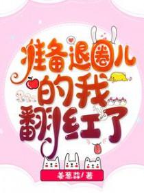 准备退圈儿的我翻红了全文免费