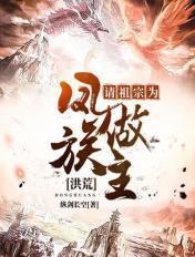 洪荒请祖宗为凤族做主txt