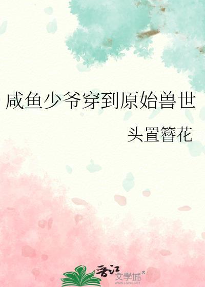 咸鱼少爷穿到原始兽世全文阅读