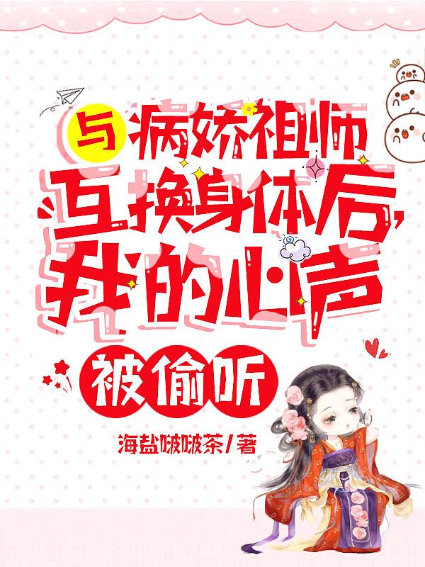 与病娇祖师互换身体后我的心声被偷听
