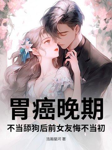 胃癌晚期，不当舔狗后前女友悔不当初