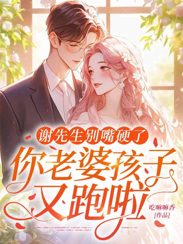 谢先生别嘴硬了,你老婆孩子又跑啦