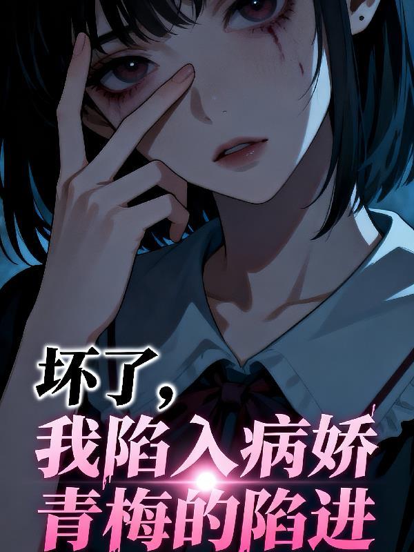 坏了,我陷入病娇青梅的陷进