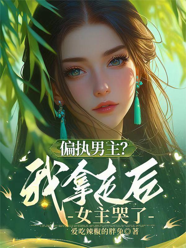 偏执男主？我拿走后，女主哭了